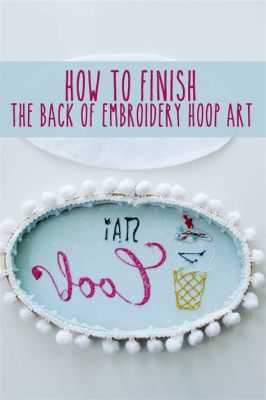 How to Finish an Embroidery Hoop: A Journey Through Threads and Time